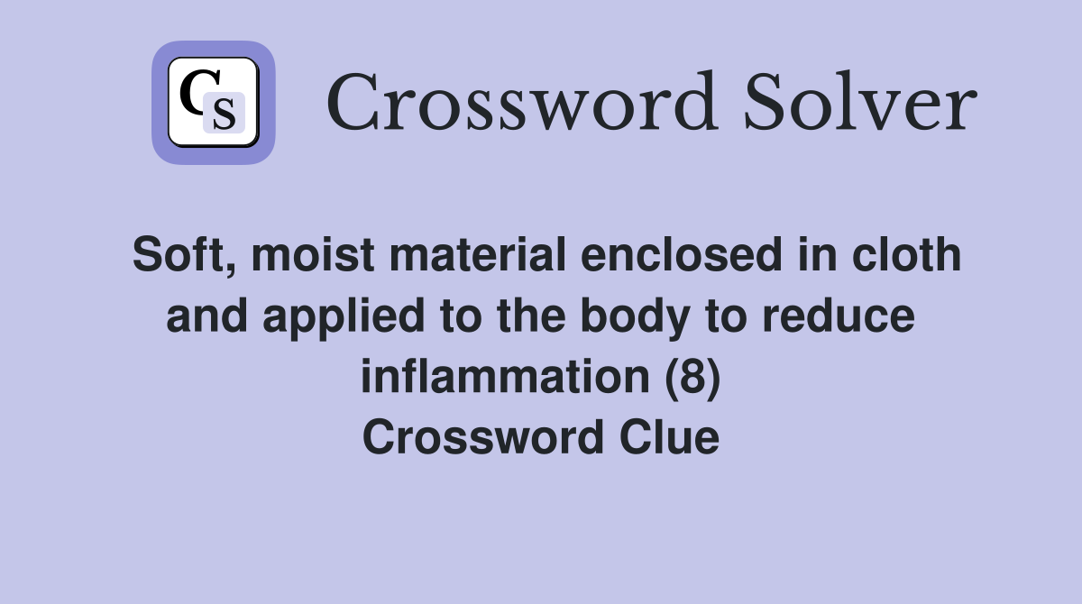 Soft, moist material enclosed in cloth and applied to the body to reduce inflammation (8) Crossword Clue