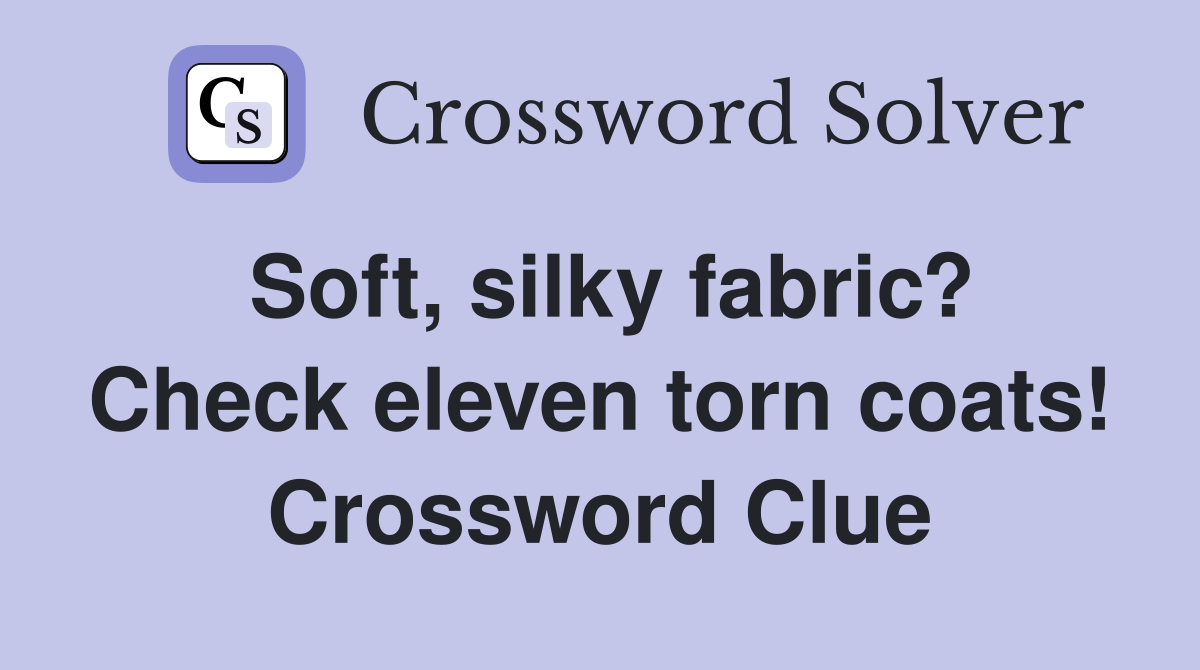 Soft, silky fabric? Check eleven torn coats! Crossword Clue