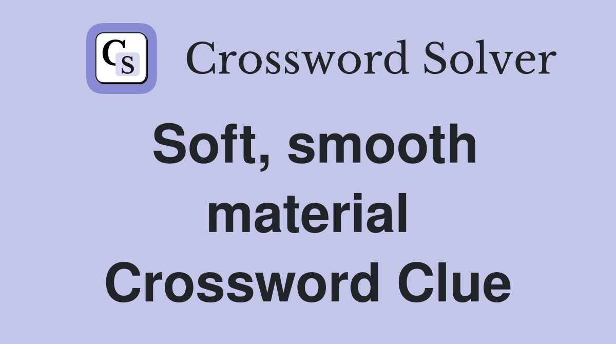 Soft, smooth material Crossword Clue