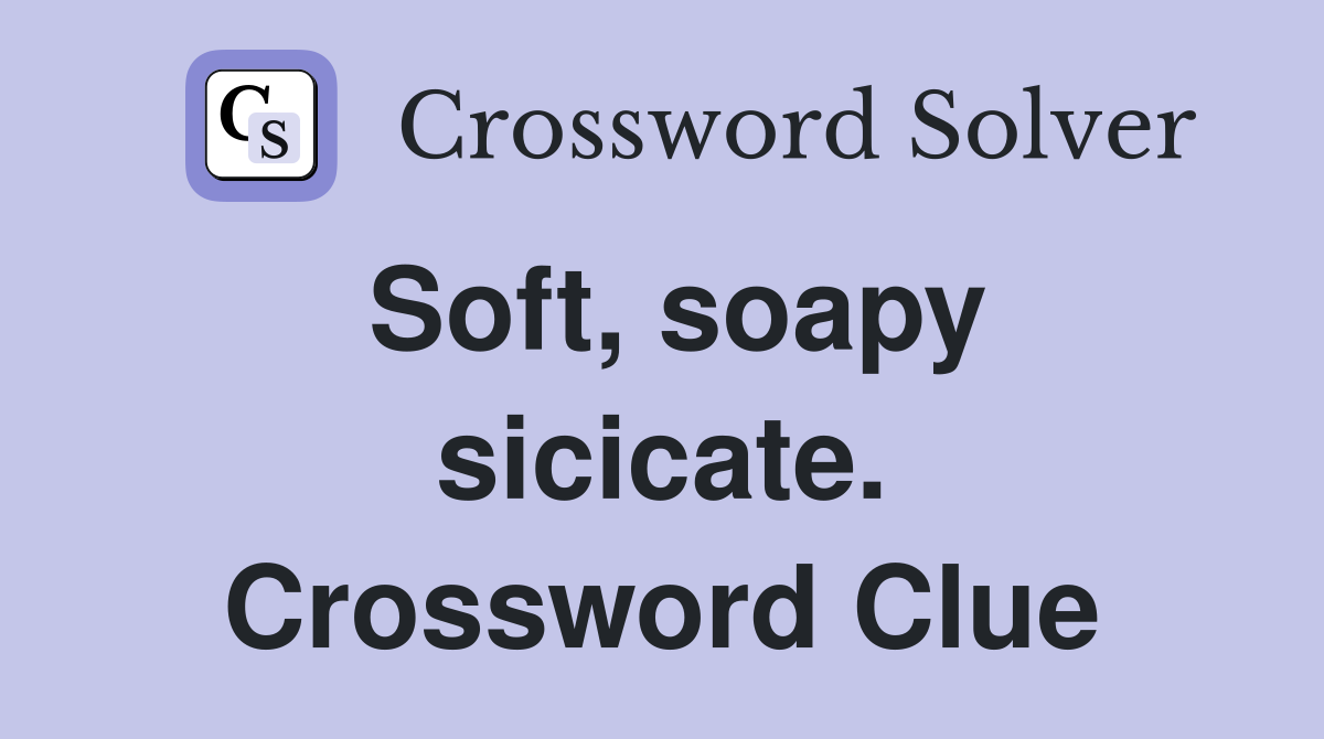 Soft, soapy sicicate. Crossword Clue