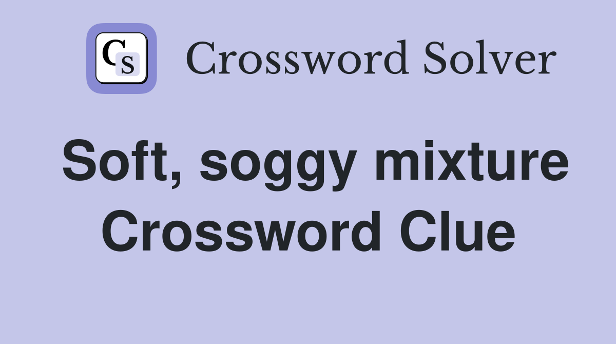 Soft, soggy mixture Crossword Clue
