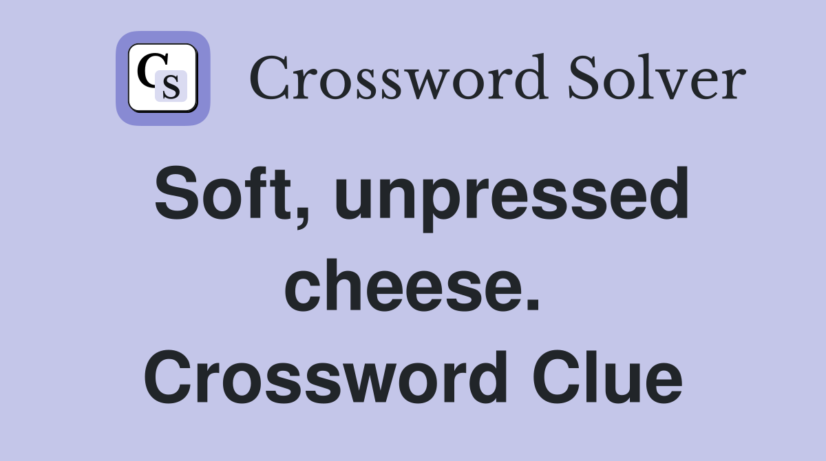 Soft, unpressed cheese. Crossword Clue