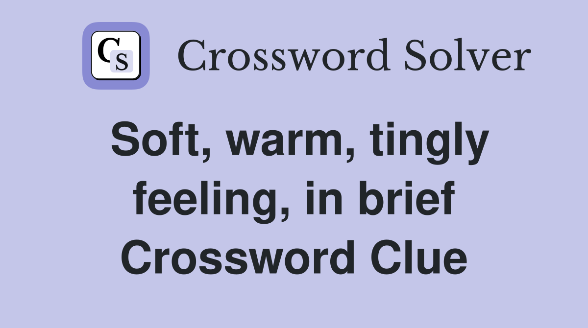 Soft, warm, tingly feeling, in brief Crossword Clue
