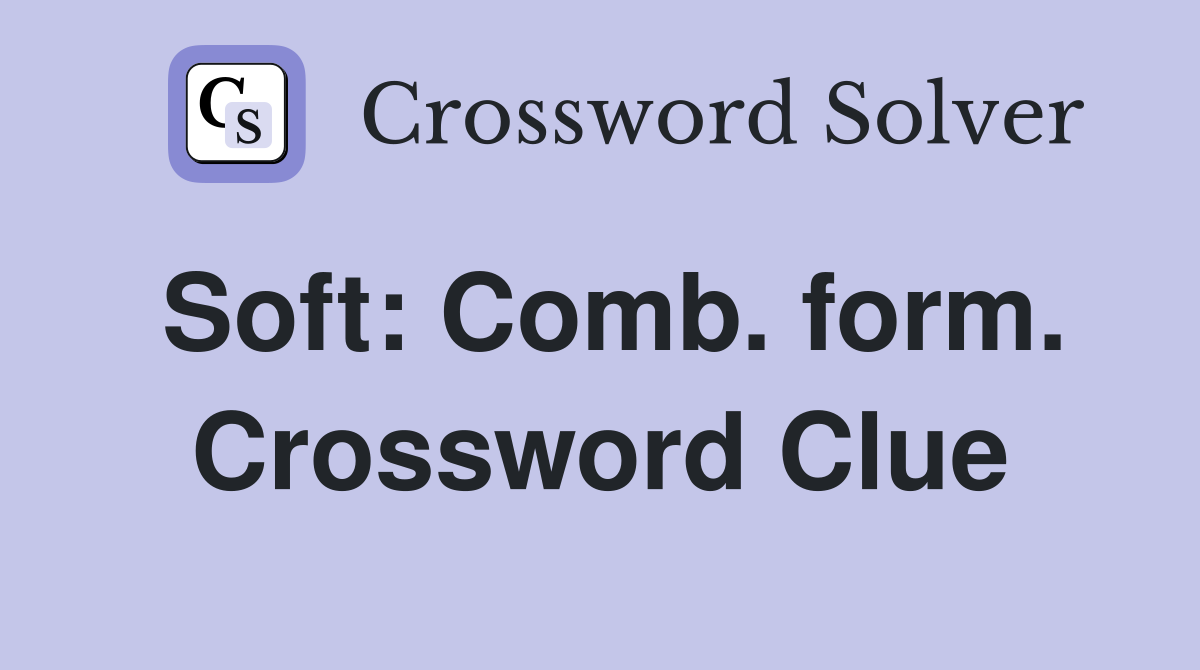 Soft: Comb. form. Crossword Clue