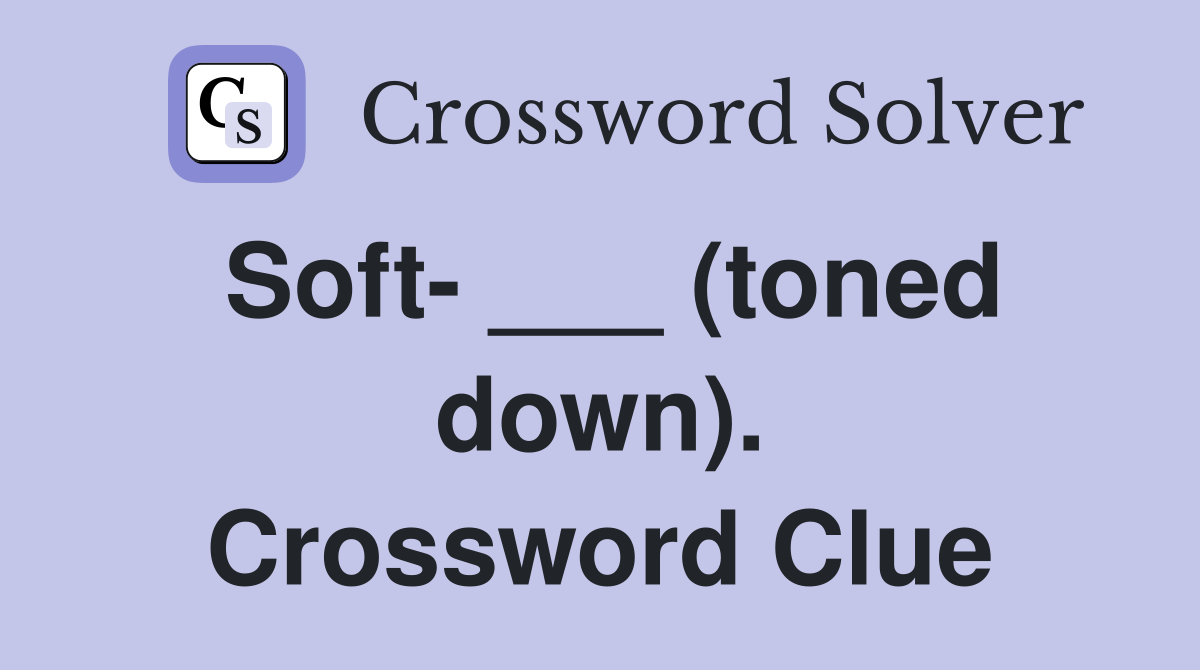 Soft- ___ (toned down). Crossword Clue