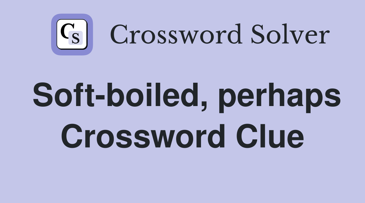 Soft-boiled, perhaps Crossword Clue