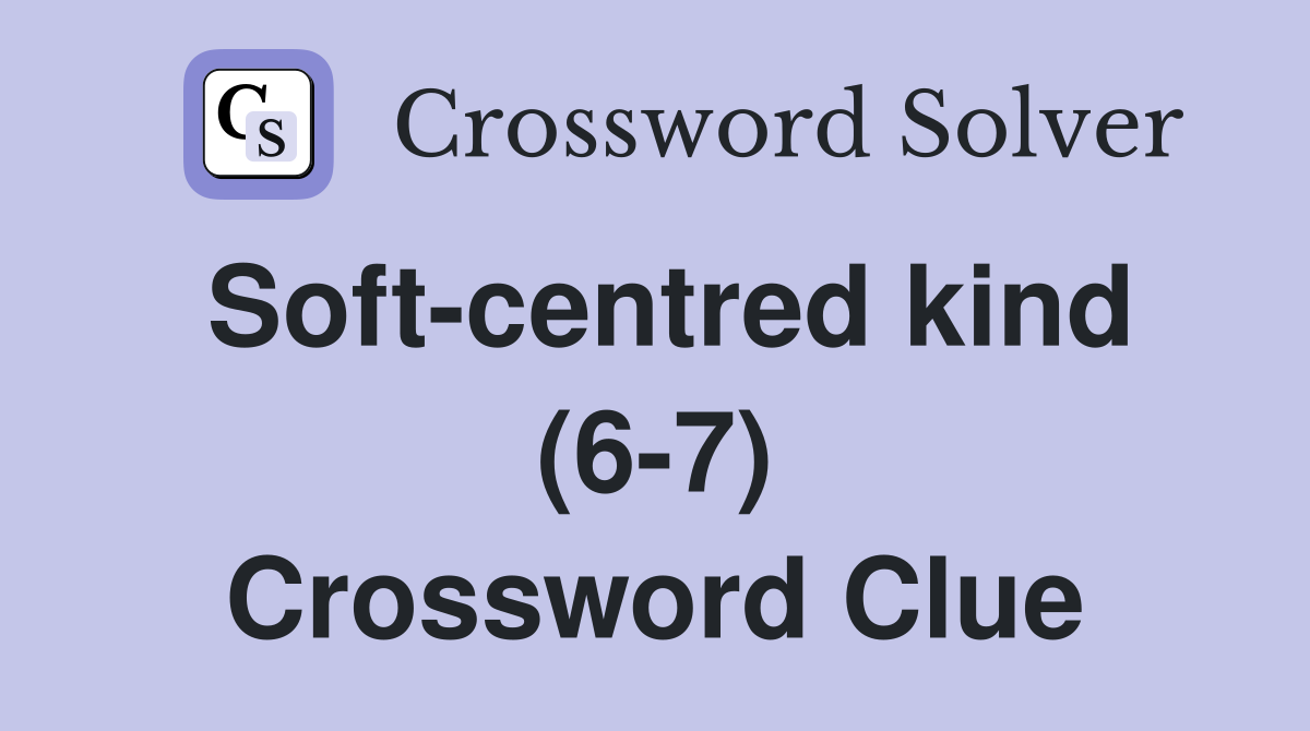 Soft-centred kind (6-7) Crossword Clue