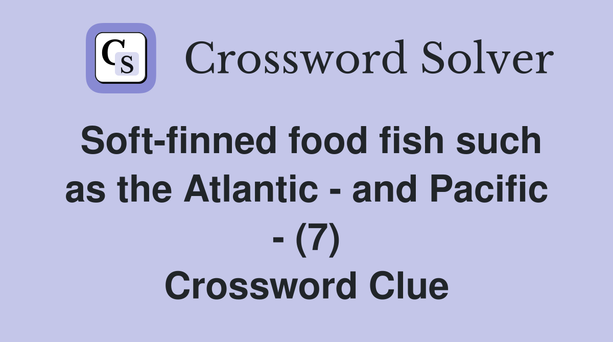 Soft-finned food fish such as the Atlantic - and Pacific - (7) Crossword Clue