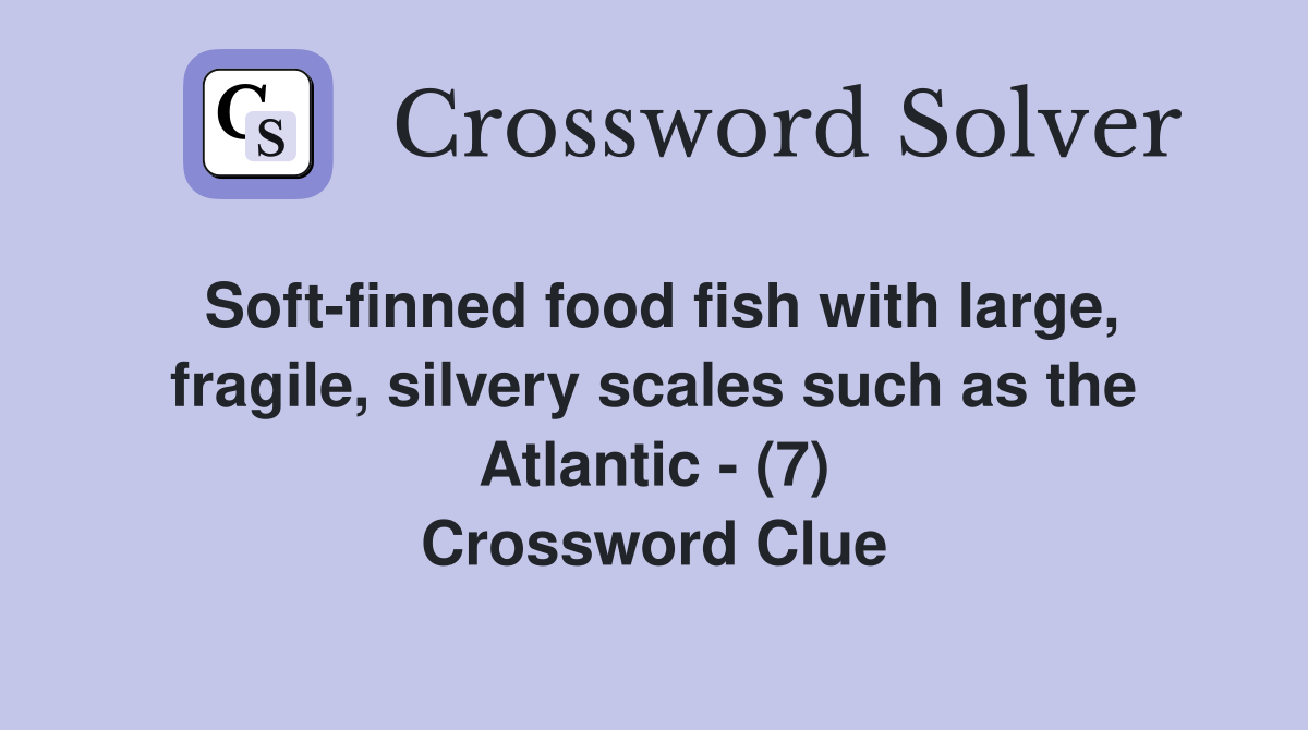 Soft-finned food fish with large, fragile, silvery scales such as the Atlantic - (7) Crossword Clue