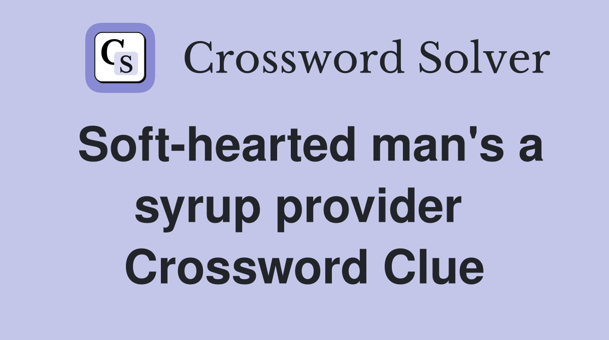 Soft-hearted man's a syrup provider  Crossword Clue