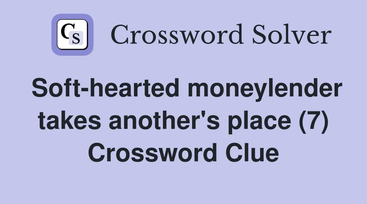 Soft-hearted moneylender takes another's place (7) Crossword Clue