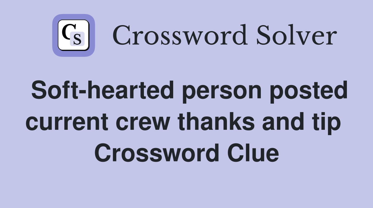 Soft-hearted person posted current crew thanks and tip  Crossword Clue