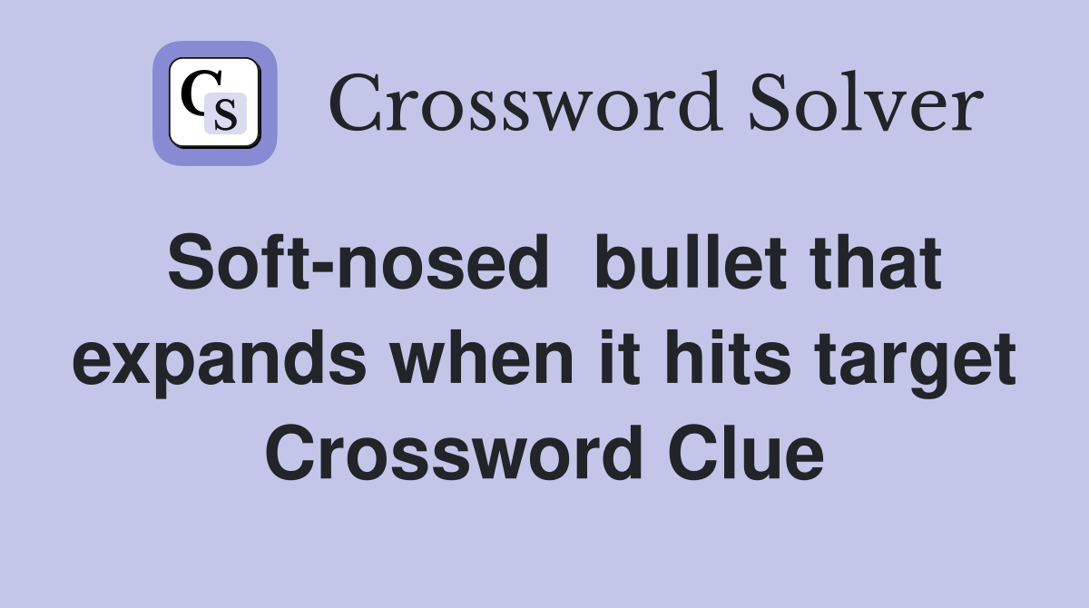 Soft-nosed  bullet that expands when it hits target Crossword Clue