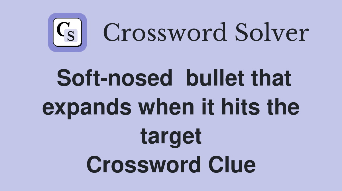 Soft-nosed  bullet that expands when it hits the target Crossword Clue