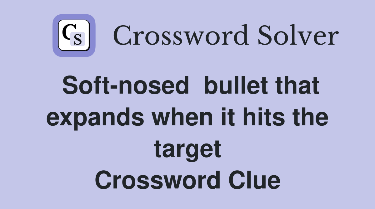 Soft nosed bullet that expands when it hits the target Crossword Clue