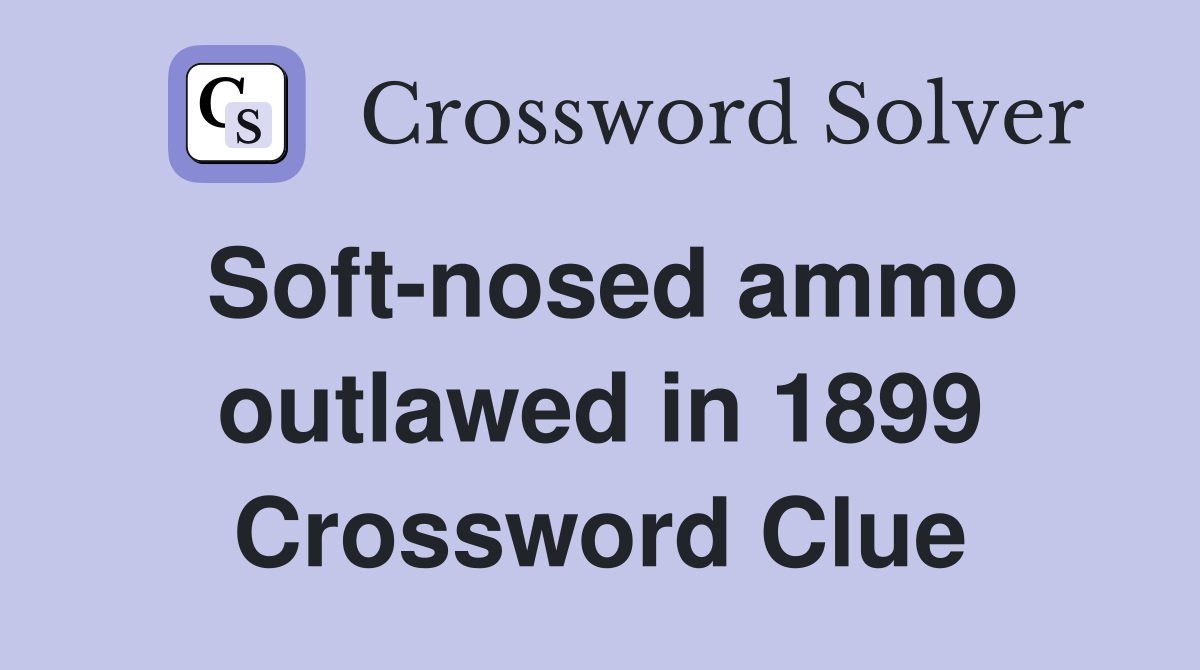 Soft-nosed ammo outlawed in 1899 Crossword Clue