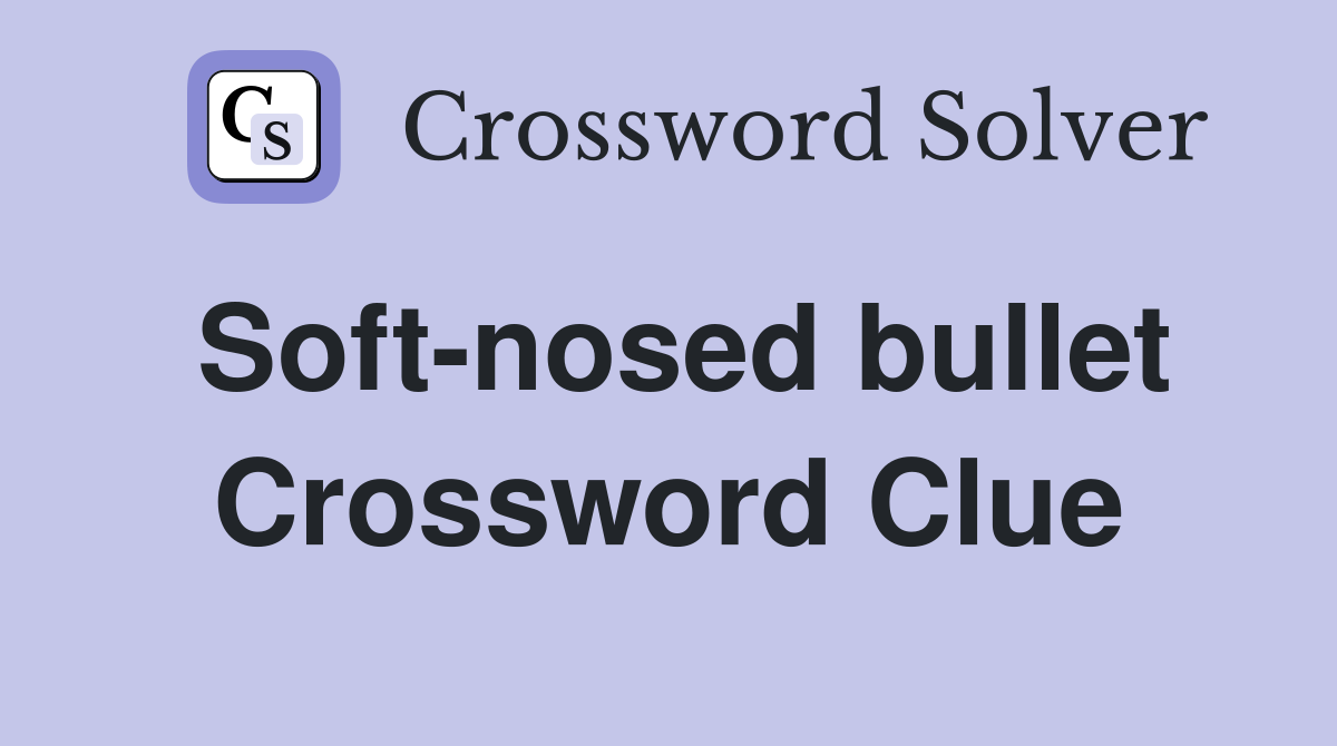 Soft-nosed bullet Crossword Clue
