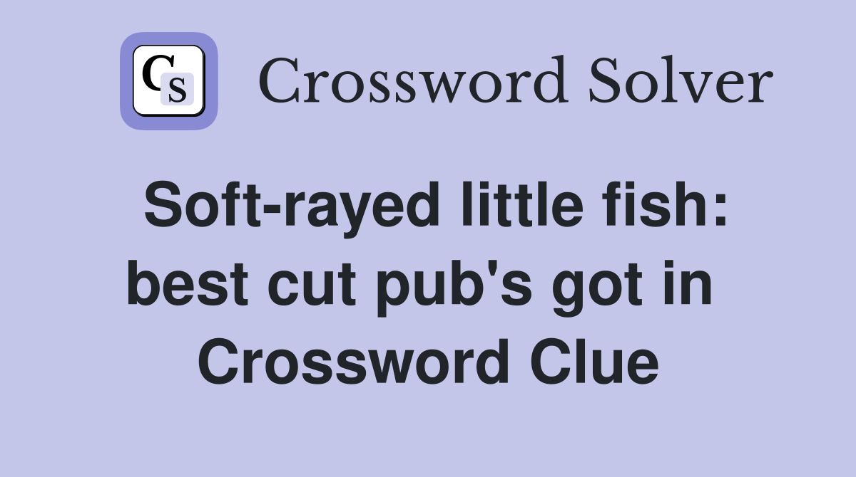Soft-rayed little fish: best cut pub's got in  Crossword Clue