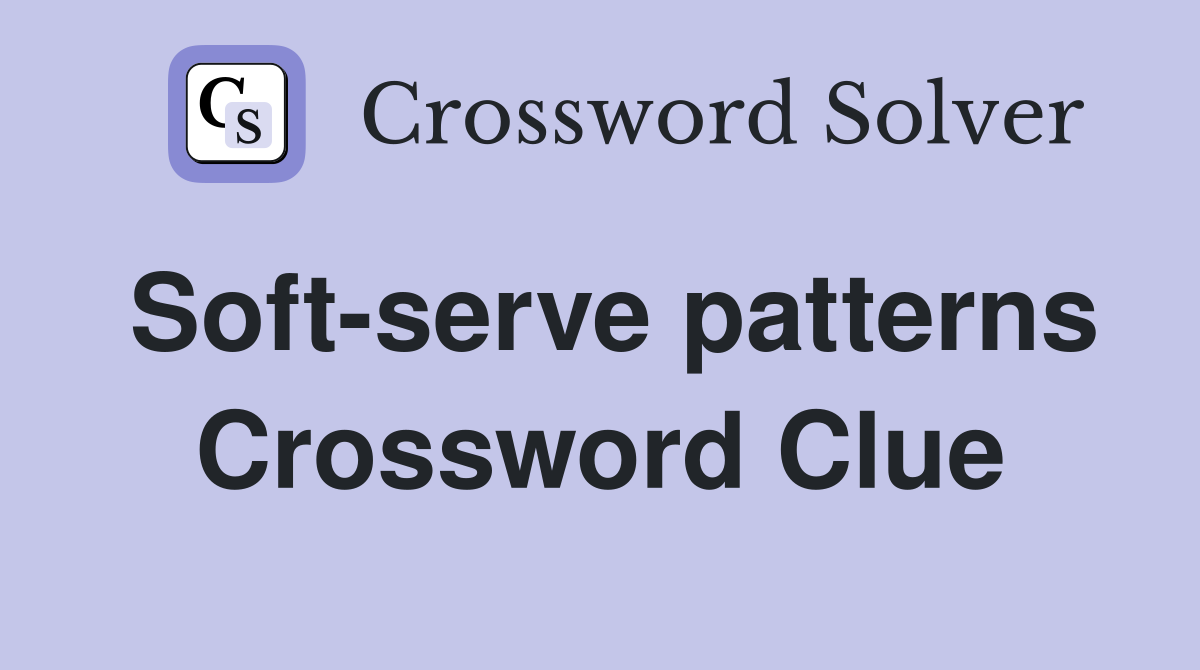 Soft-serve patterns Crossword Clue