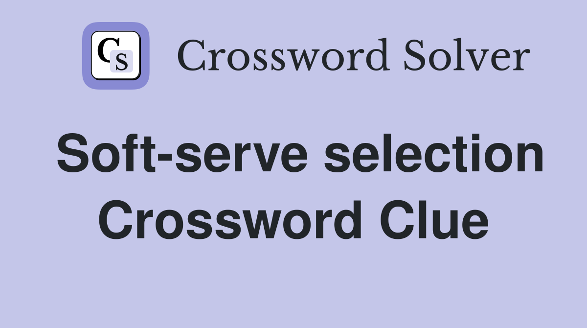 Soft-serve selection Crossword Clue