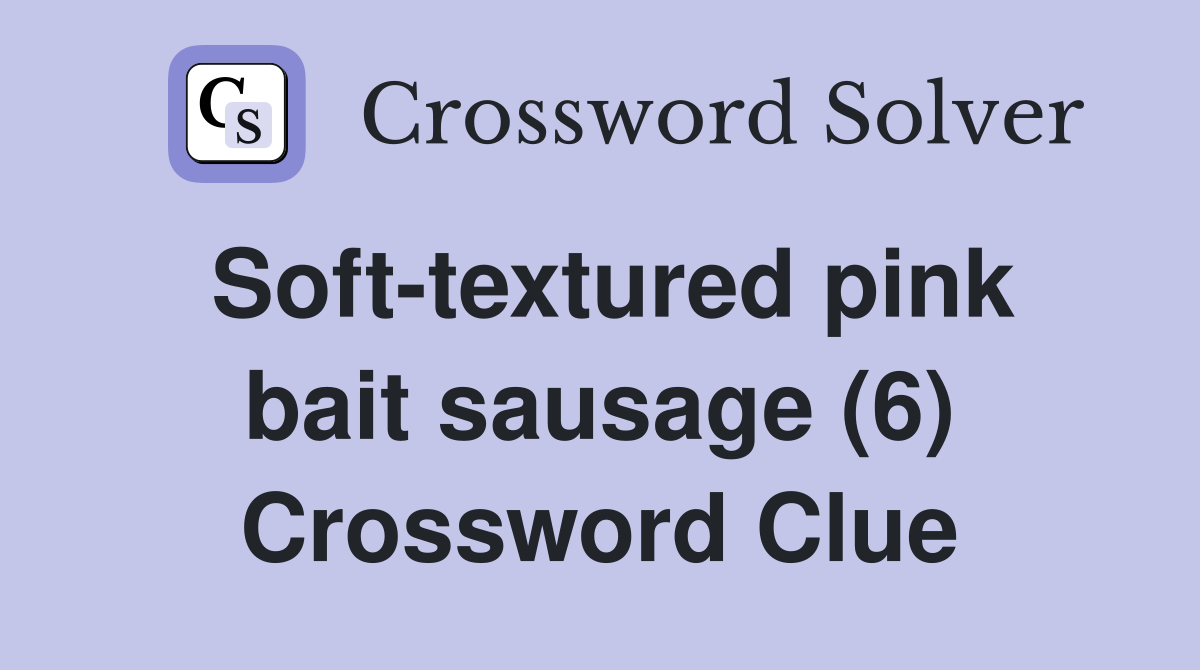 Soft-textured pink bait sausage (6) Crossword Clue