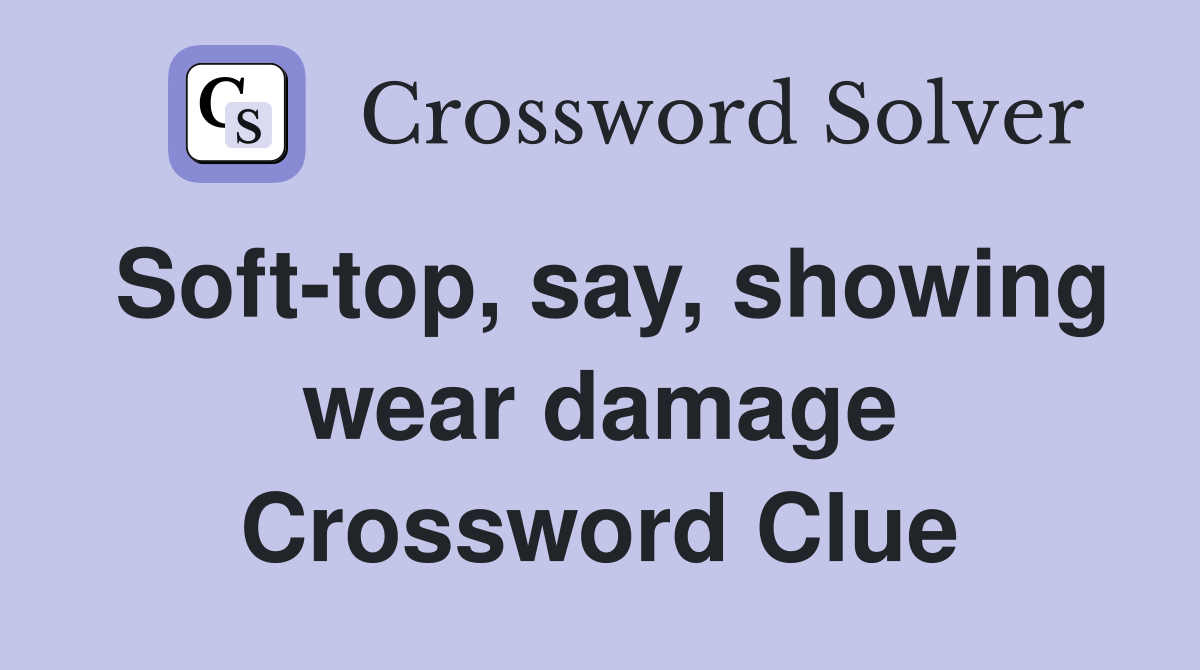 Soft-top, say, showing wear damage Crossword Clue