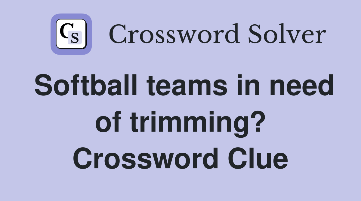 Softball teams in need of trimming? Crossword Clue