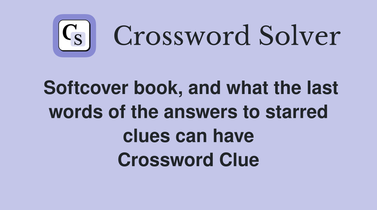 Softcover book, and what the last words of the answers to starred clues can have Crossword Clue