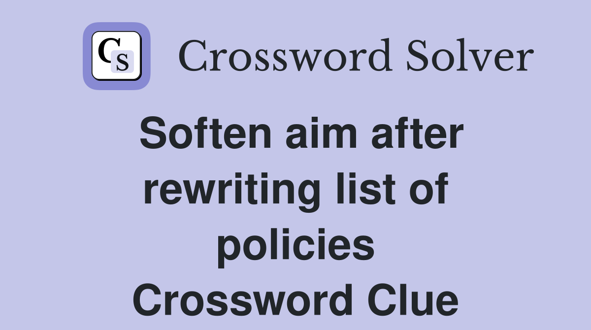 Soften aim after rewriting list of policies Crossword Clue