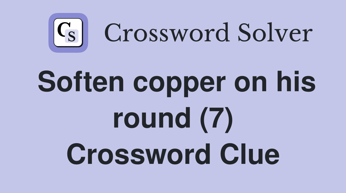 Soften copper on his round (7) Crossword Clue