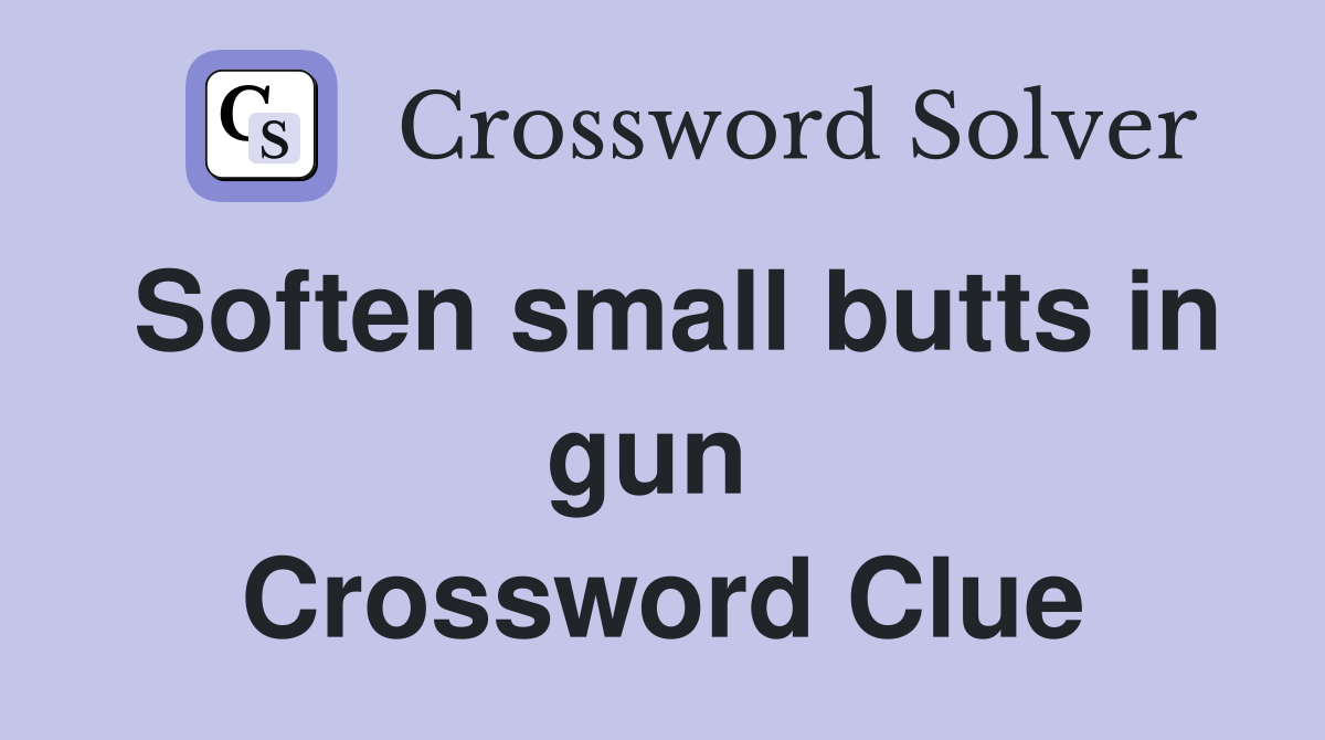 Soften small butts in gun  Crossword Clue