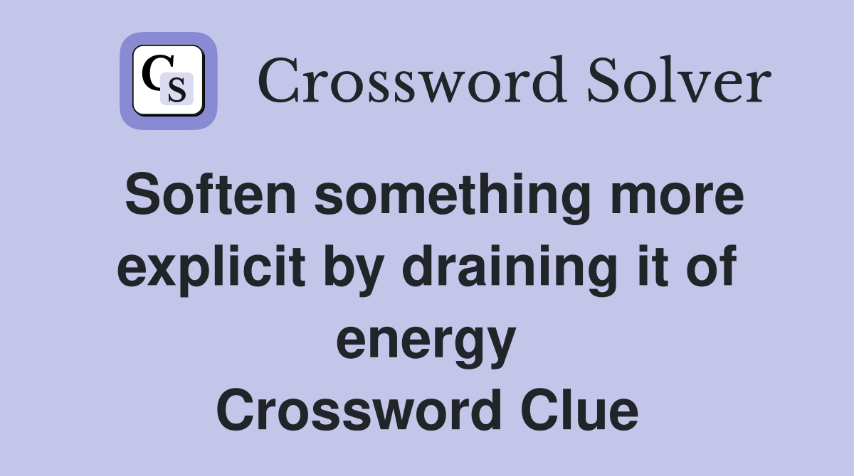 Soften something more explicit by draining it of energy Crossword Clue