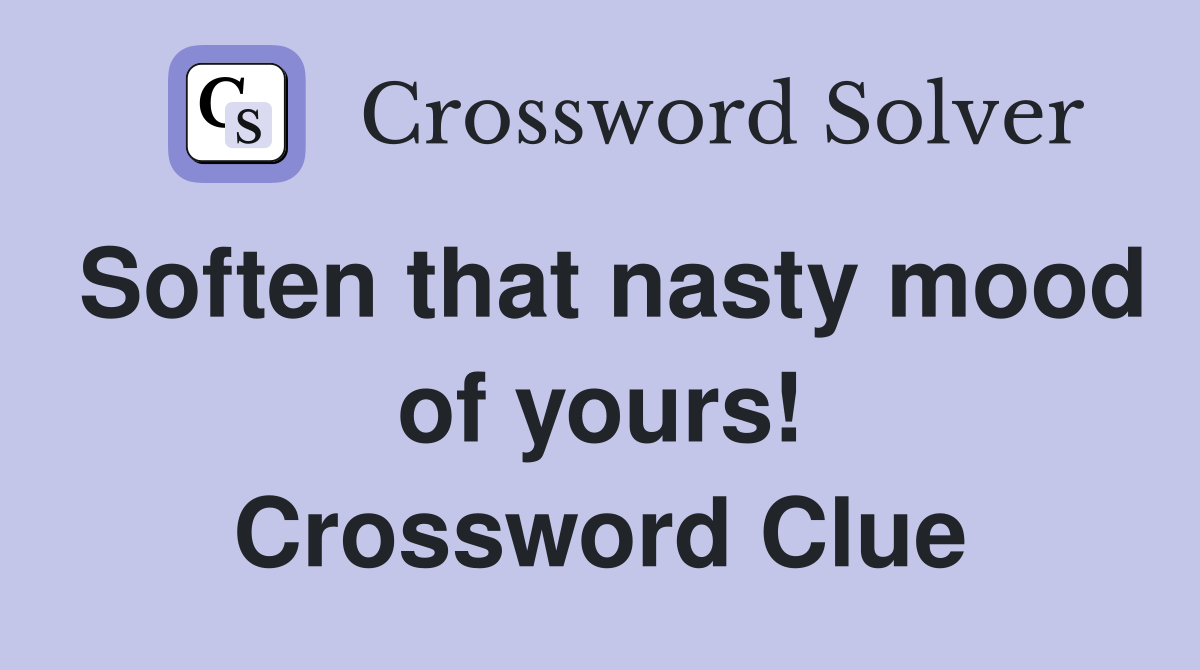 Soften that nasty mood of yours! Crossword Clue