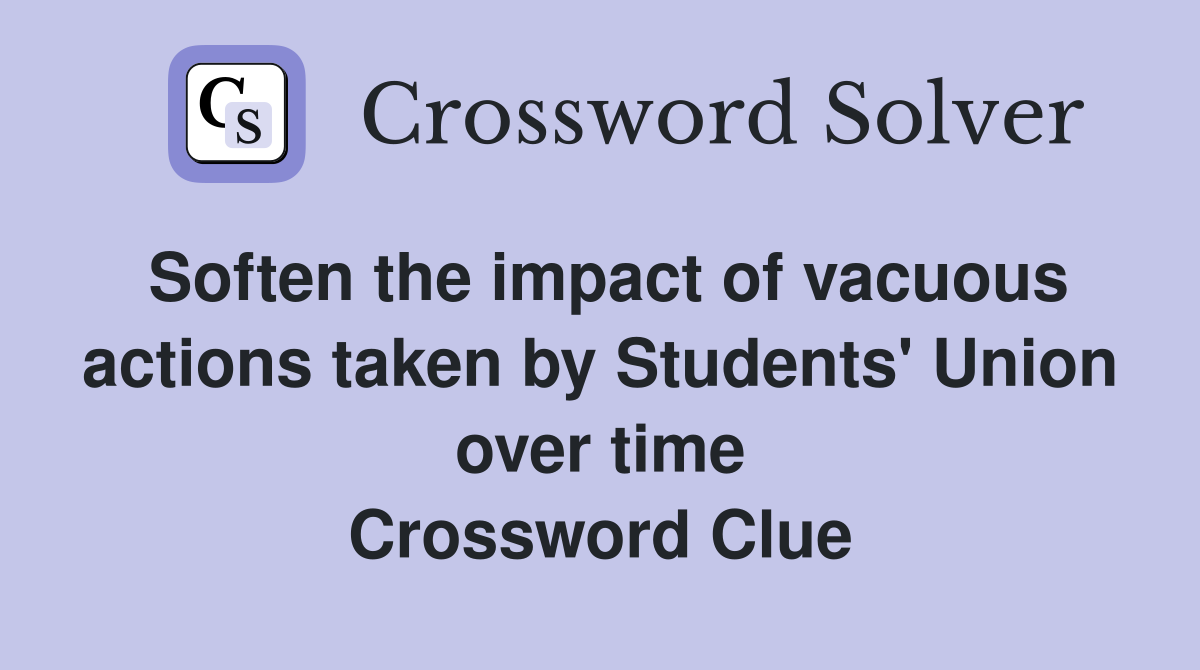 Soften the impact of vacuous actions taken by Students' Union over time Crossword Clue