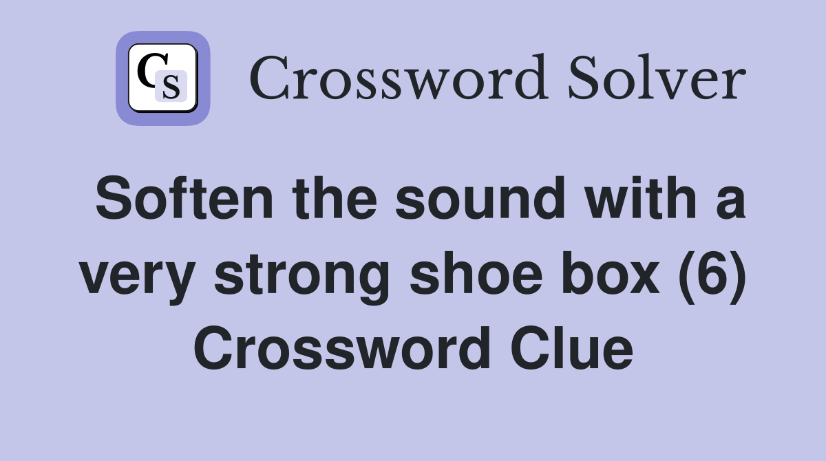 Soften the sound with a very strong shoe box (6) Crossword Clue