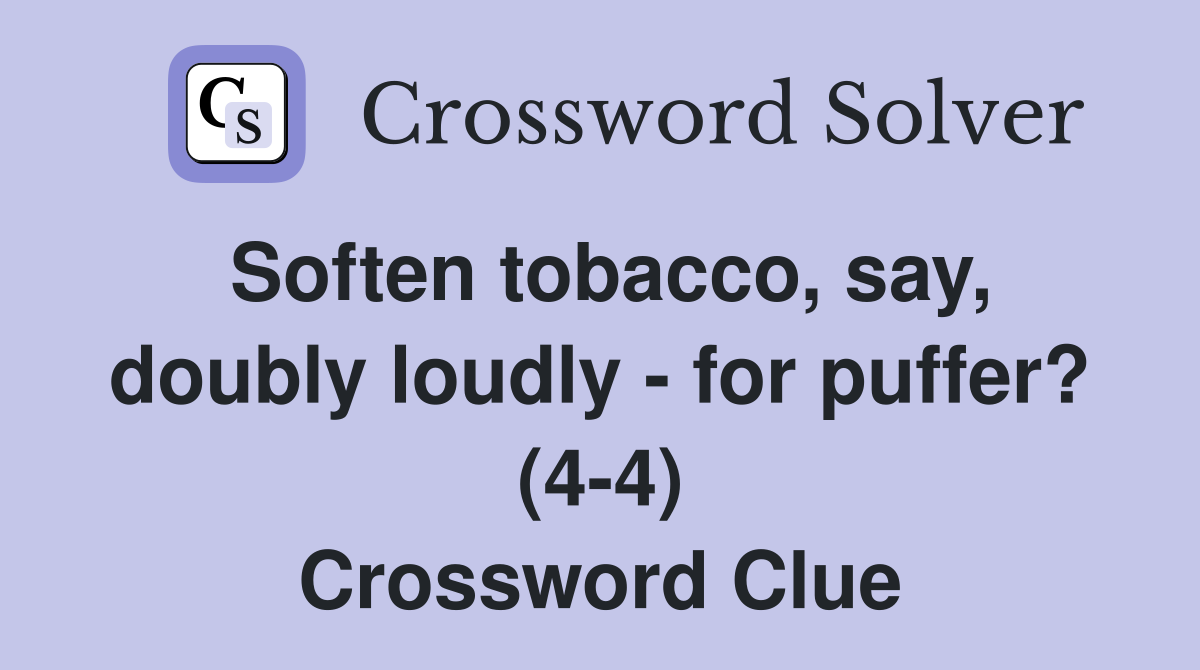 Soften tobacco, say, doubly loudly - for puffer? (4-4) Crossword Clue
