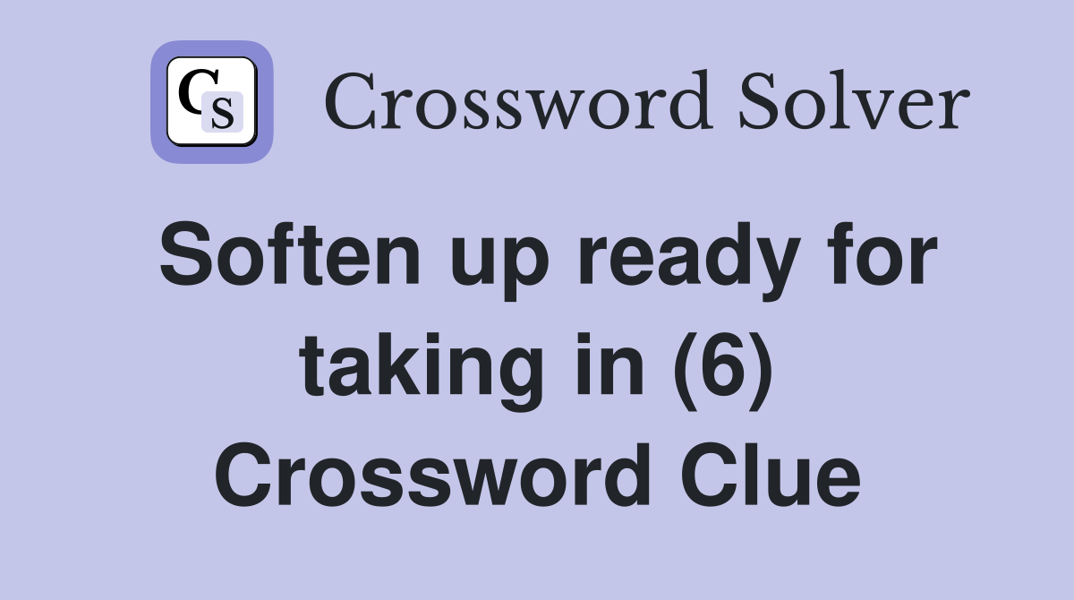 Soften up ready for taking in (6) Crossword Clue