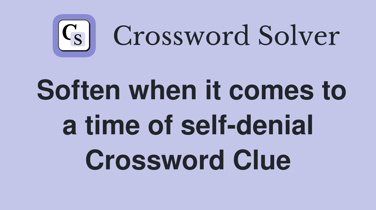 Soften when it comes to a time of self-denial Crossword Clue