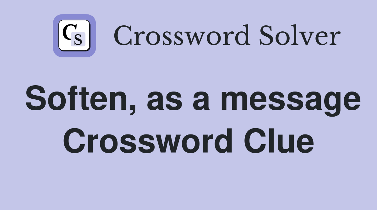 Soften, as a message Crossword Clue