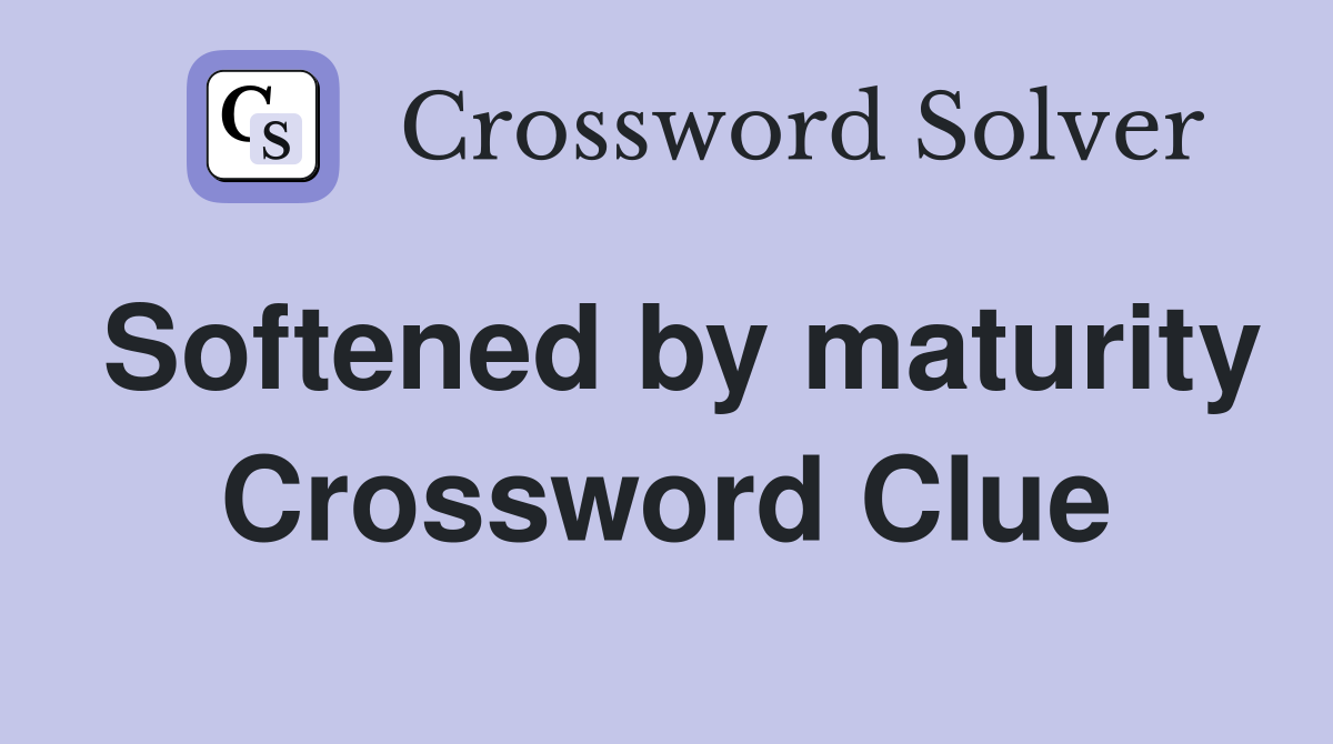 Softened by maturity Crossword Clue