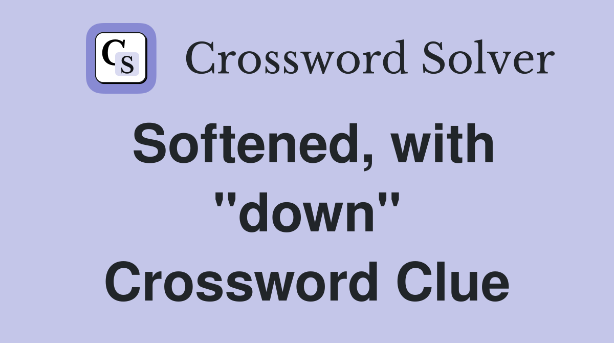 Softened, with "down" Crossword Clue