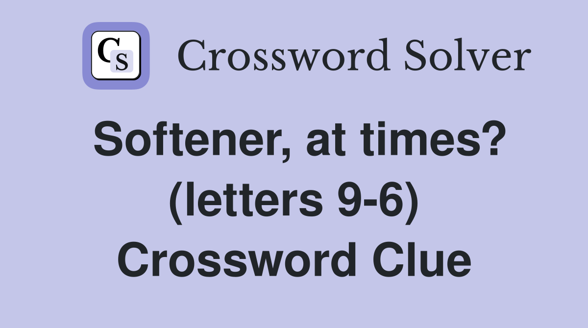 Softener, at times? (letters 9-6) Crossword Clue