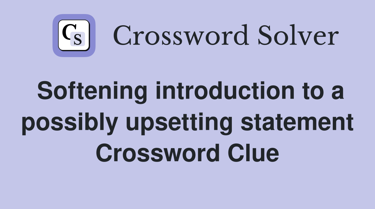 Softening introduction to a possibly upsetting statement Crossword Clue