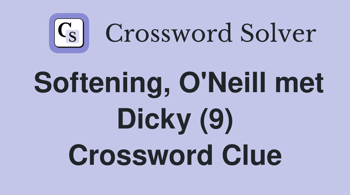 Softening, O'Neill met Dicky (9) Crossword Clue