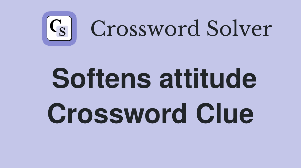 Softens attitude Crossword Clue