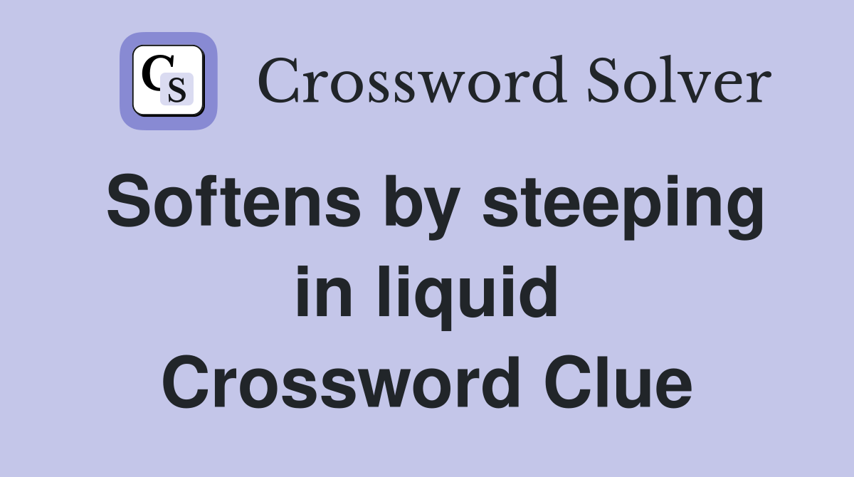 Softens by steeping in liquid Crossword Clue
