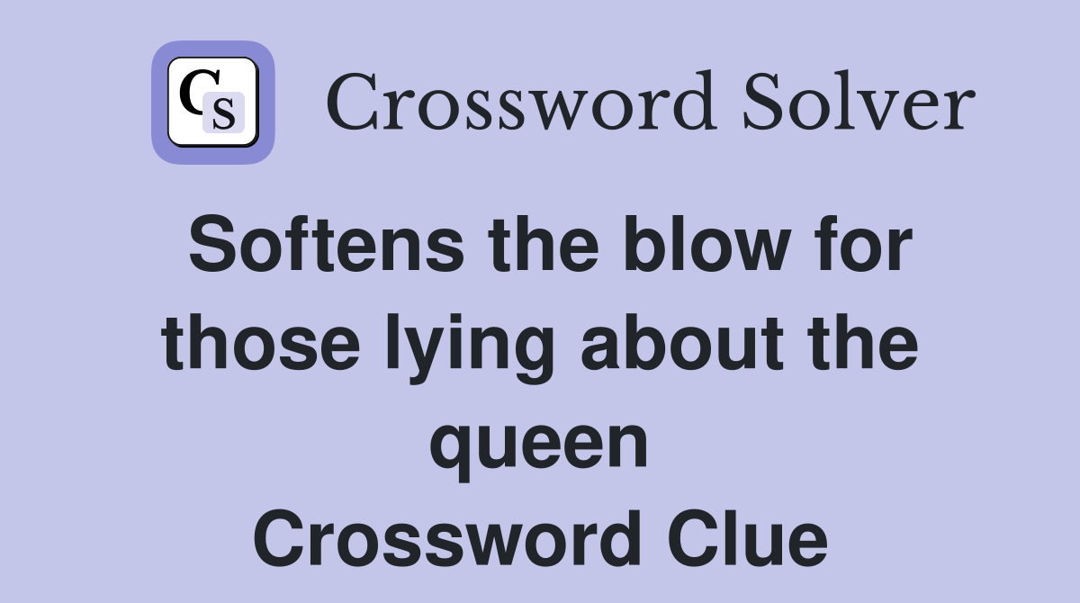 Softens the blow for those lying about the queen Crossword Clue