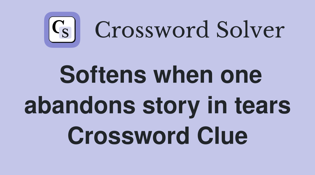 Softens when one abandons story in tears Crossword Clue