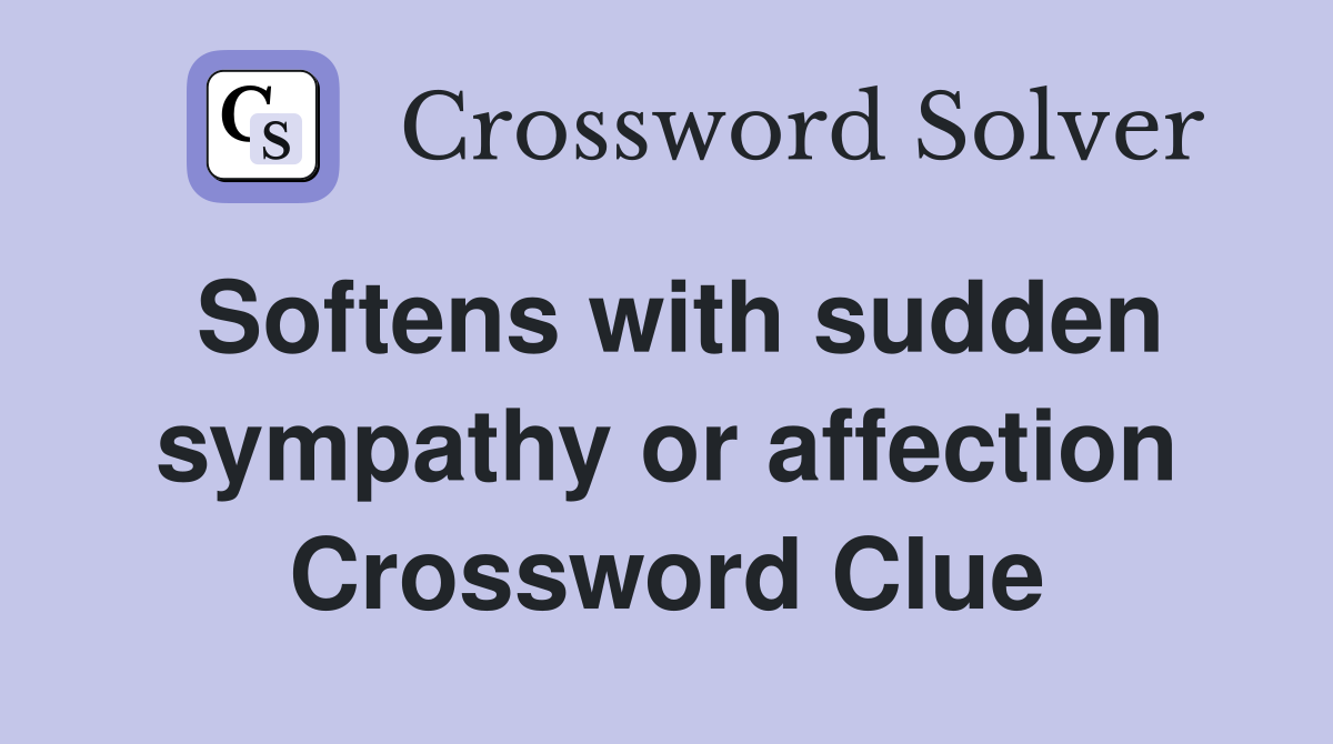 Softens with sudden sympathy or affection Crossword Clue