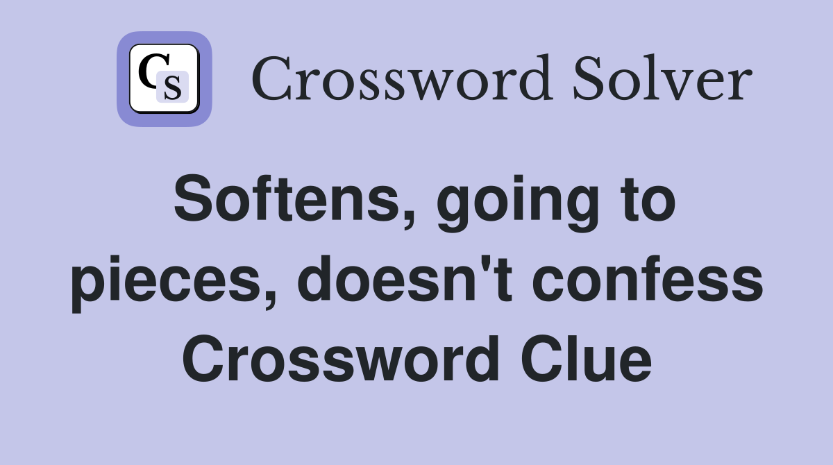 Softens, going to pieces, doesn't confess Crossword Clue